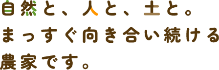 自然と、人と、土と。まっすぐ向き合い続ける 農家です。