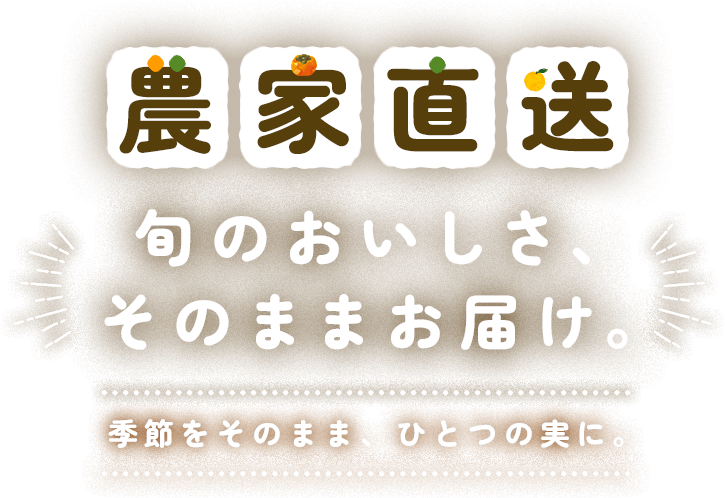 農家直送　旬のおいしさ、そのままお届け。季節をそのまま、ひとつの実に。